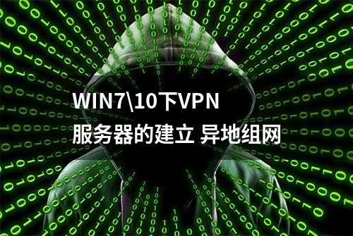 WIN7\10下VPN服务器的建立 异地组网