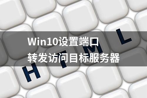 Win10设置端口转发访问目标服务器