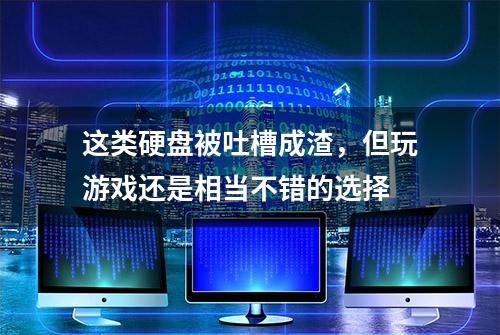 这类硬盘被吐槽成渣，但玩游戏还是相当不错的选择