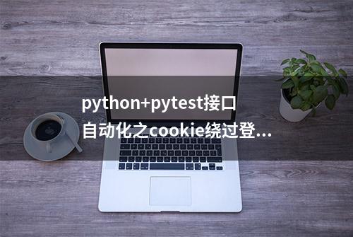 python+pytest接口自动化之cookie绕过登录(保持登录状态)