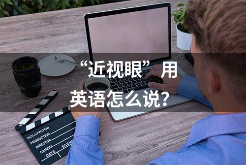 “近视眼”用英语怎么说？