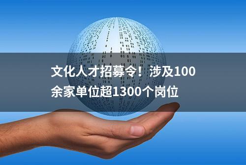 文化人才招募令！涉及100余家单位超1300个岗位