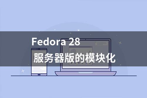 Fedora 28 服务器版的模块化