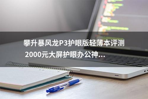 攀升暴风龙P3护眼版轻薄本评测 2000元大屏护眼办公神器