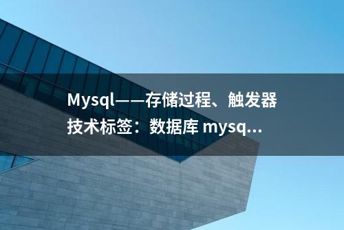 Mysql——存储过程、触发器技术标签：数据库 mysql