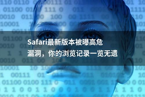 Safari最新版本被曝高危漏洞，你的浏览记录一览无遗