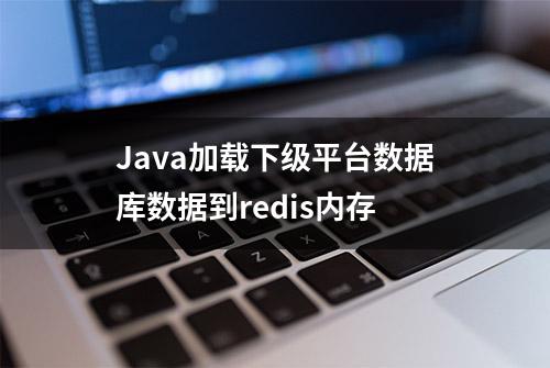 Java加载下级平台数据库数据到redis内存