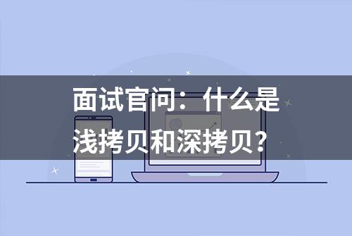 面试官问：什么是浅拷贝和深拷贝？