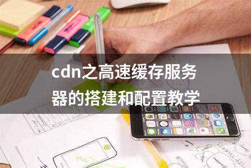 cdn之高速缓存服务器的搭建和配置教学