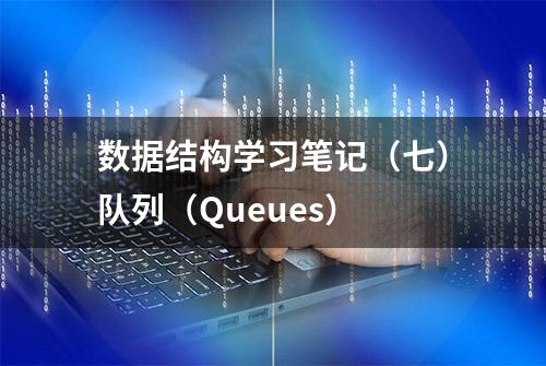 数据结构学习笔记（七）队列（Queues）