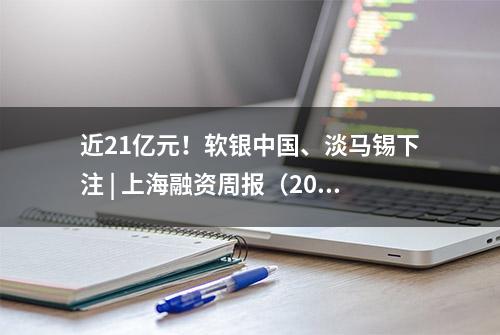 近21亿元！软银中国、淡马锡下注 | 上海融资周报（2023年第22期）