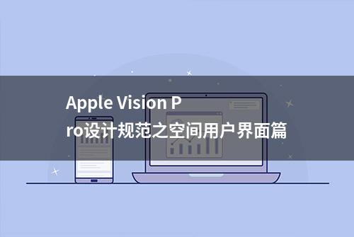 Apple Vision Pro设计规范之空间用户界面篇