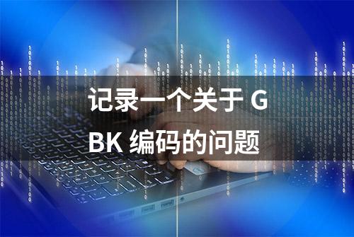 记录一个关于 GBK 编码的问题