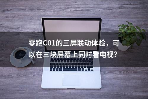 零跑C01的三屏联动体验，可以在三块屏幕上同时看电视？