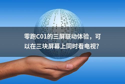 零跑C01的三屏联动体验，可以在三块屏幕上同时看电视？