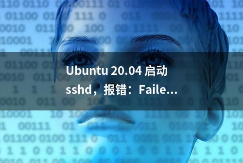 Ubuntu 20.04 启动sshd，报错：Failed to start OpenBSD Secure Shell