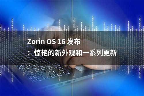 Zorin OS 16 发布：惊艳的新外观和一系列更新