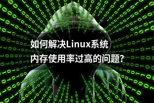 如何解决Linux系统内存使用率过高的问题？