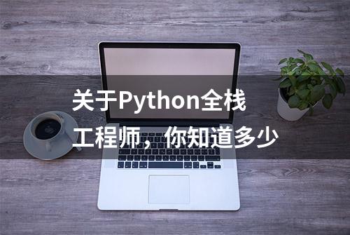 关于Python全栈工程师，你知道多少