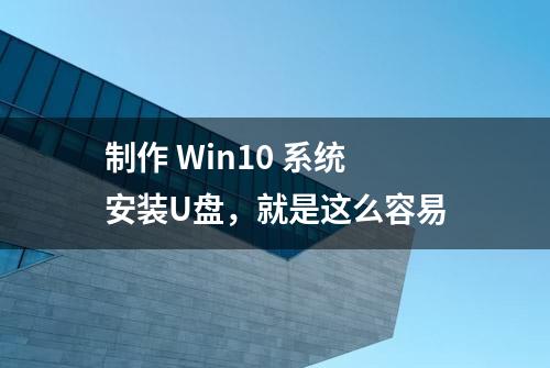 制作 Win10 系统安装U盘，就是这么容易