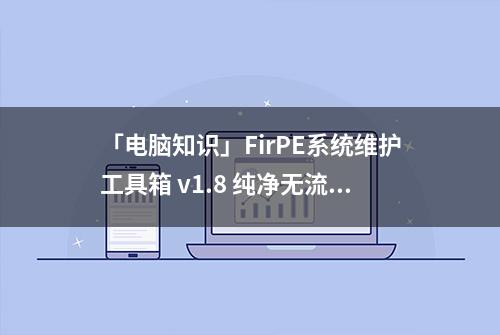 「电脑知识」FirPE系统维护工具箱 v1.8 纯净无流氓U盘装机必备软件