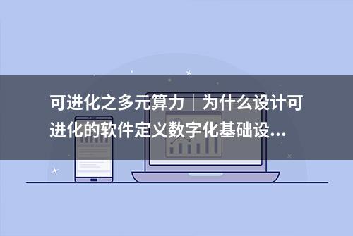 可进化之多元算力｜为什么设计可进化的软件定义数字化基础设施