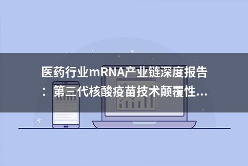 医药行业mRNA产业链深度报告：第三代核酸疫苗技术颠覆性创新