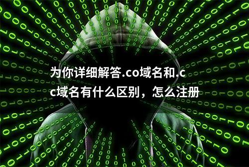 为你详细解答.co域名和.cc域名有什么区别，怎么注册