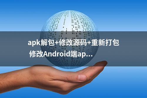 apk解包+修改源码+重新打包 修改Android端app教程 修改apk文件教程