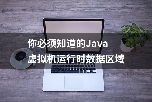 你必须知道的Java虚拟机运行时数据区域