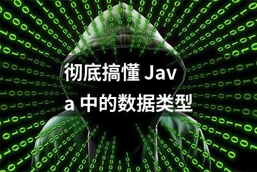 彻底搞懂 Java 中的数据类型