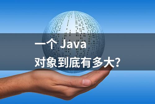 一个 Java 对象到底有多大？