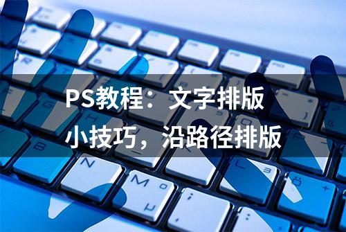 PS教程：文字排版小技巧，沿路径排版