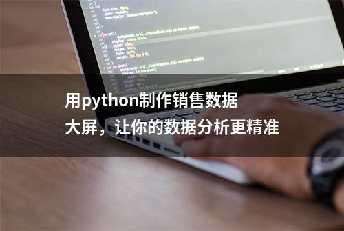 用python制作销售数据大屏，让你的数据分析更精准