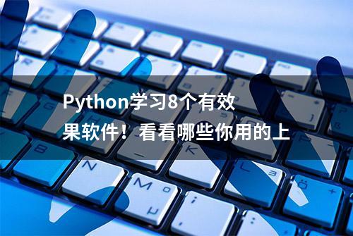 Python学习8个有效果软件！看看哪些你用的上