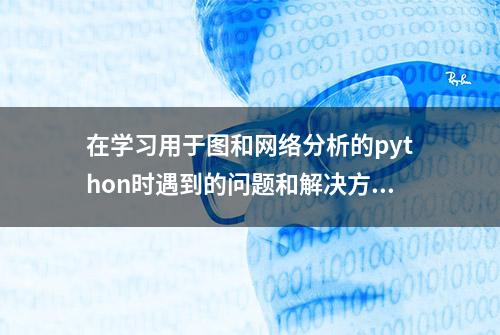 在学习用于图和网络分析的python时遇到的问题和解决方法