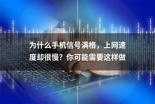 为什么手机信号满格，上网速度却很慢？你可能需要这样做