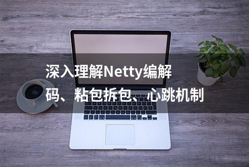 深入理解Netty编解码、粘包拆包、心跳机制