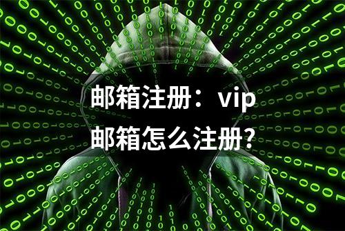 邮箱注册：vip邮箱怎么注册?