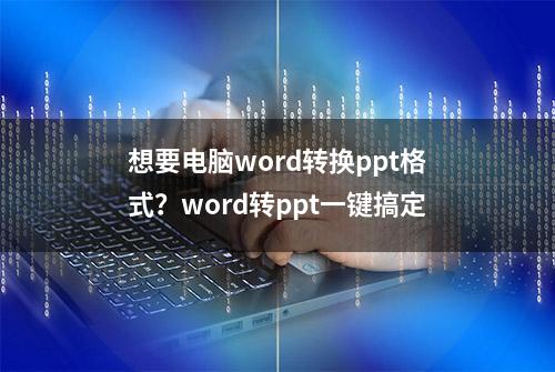 想要电脑word转换ppt格式？word转ppt一键搞定