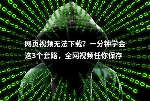 网页视频无法下载？一分钟学会这3个套路，全网视频任你保存