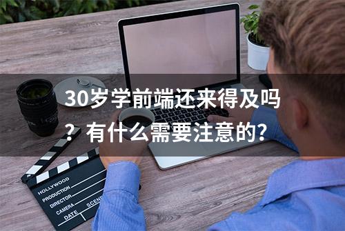 30岁学前端还来得及吗？有什么需要注意的？