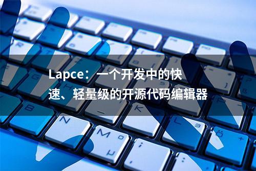 Lapce：一个开发中的快速、轻量级的开源代码编辑器