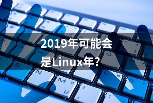 2019年可能会是Linux年？