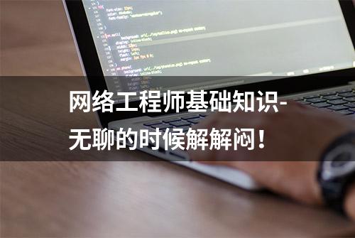 网络工程师基础知识-无聊的时候解解闷！