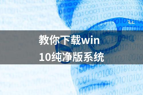 教你下载win10纯净版系统