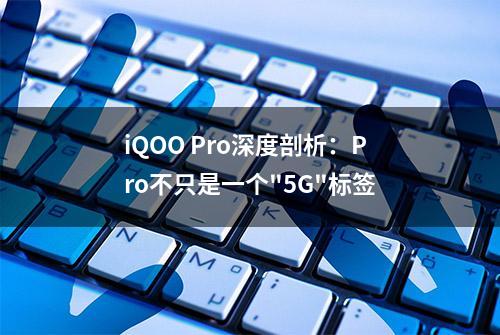 iQOO Pro深度剖析：Pro不只是一个