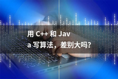 用 C++ 和 Java 写算法，差别大吗？