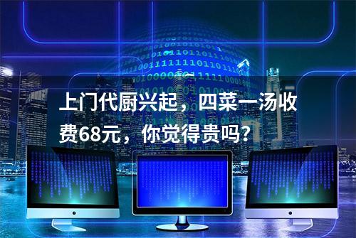 上门代厨兴起，四菜一汤收费68元，你觉得贵吗？