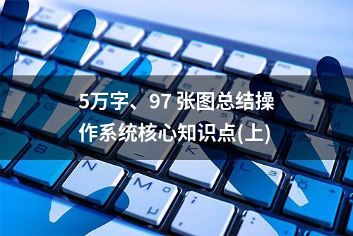 5万字、97 张图总结操作系统核心知识点(上)